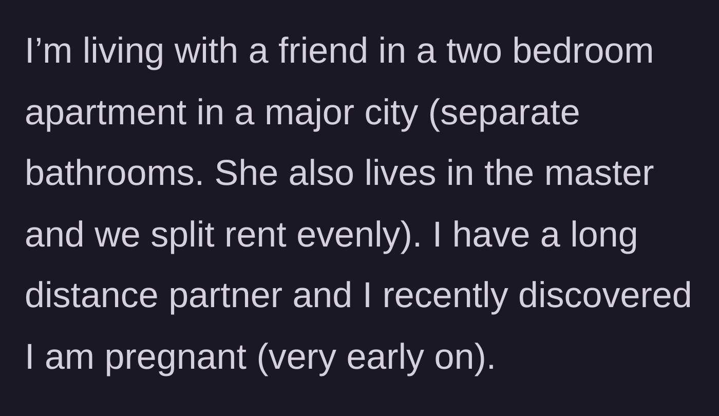 Story part 1 - The main character explains her living situation, split rent, and the recent discovery of her pregnancy.