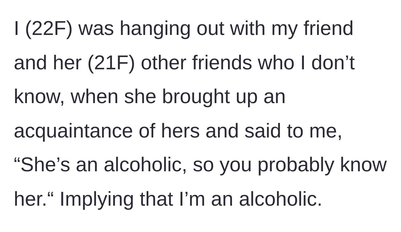 Story part 1 - The main character is hanging out with her friend's group when the friend suddenly implies she is an alcoholic in front of strangers.