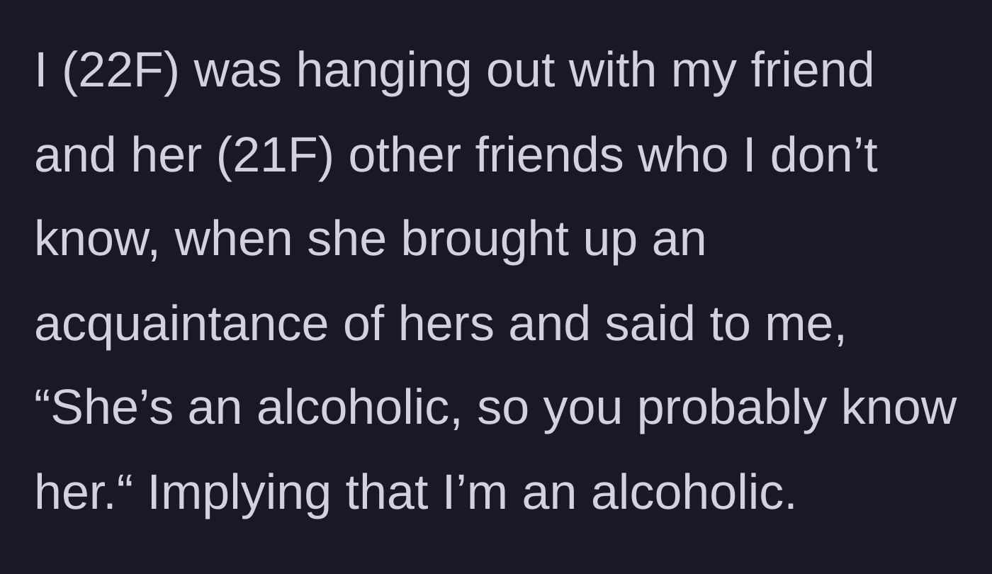 Story part 1 - The main character is hanging out with her friend's group when the friend suddenly implies she is an alcoholic in front of strangers.