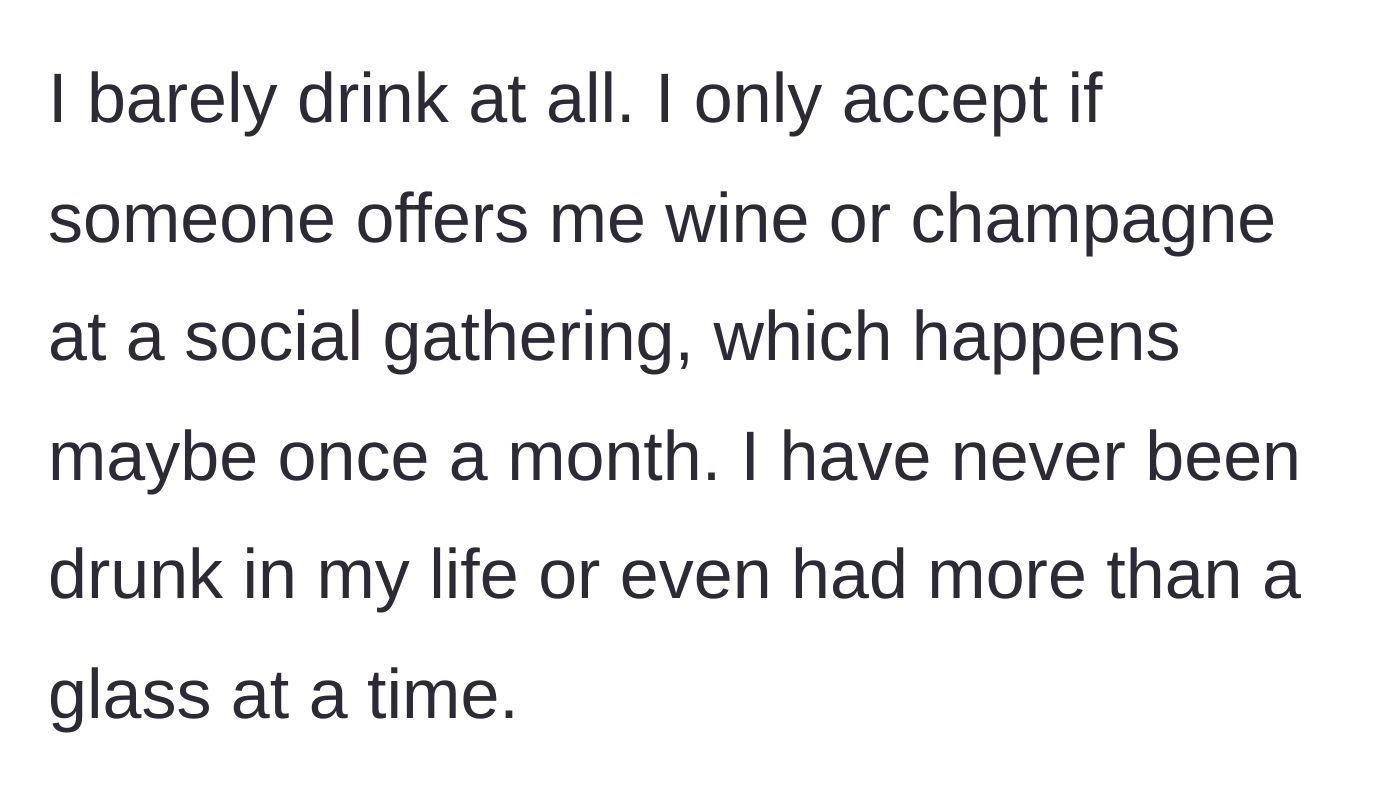 Story part 2 - The main character explains she rarely drinks, has never been drunk, and only occasionally has a single glass socially.