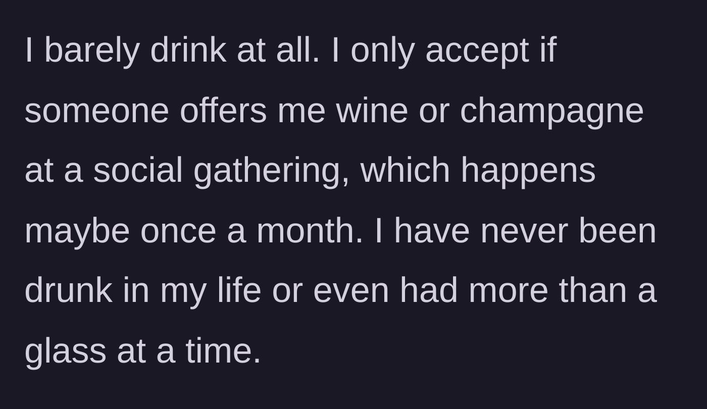 Story part 2 - The main character explains she rarely drinks, has never been drunk, and only occasionally has a single glass socially.
