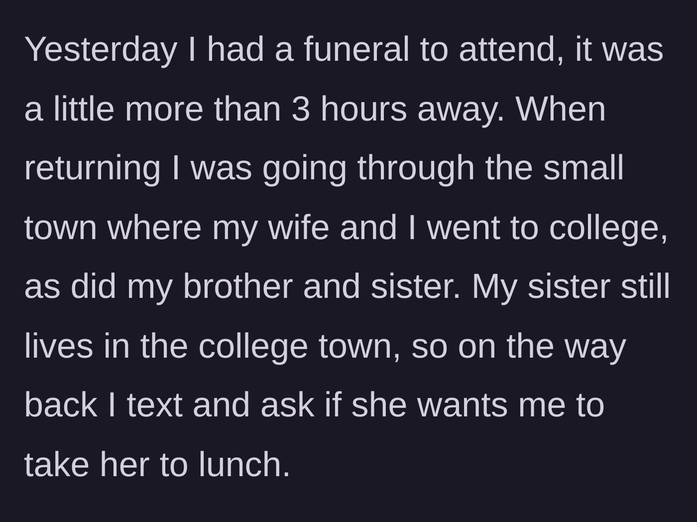 Story part 1 - Husband stopping by his old college town to take his sister to lunch after attending a draining funeral.
