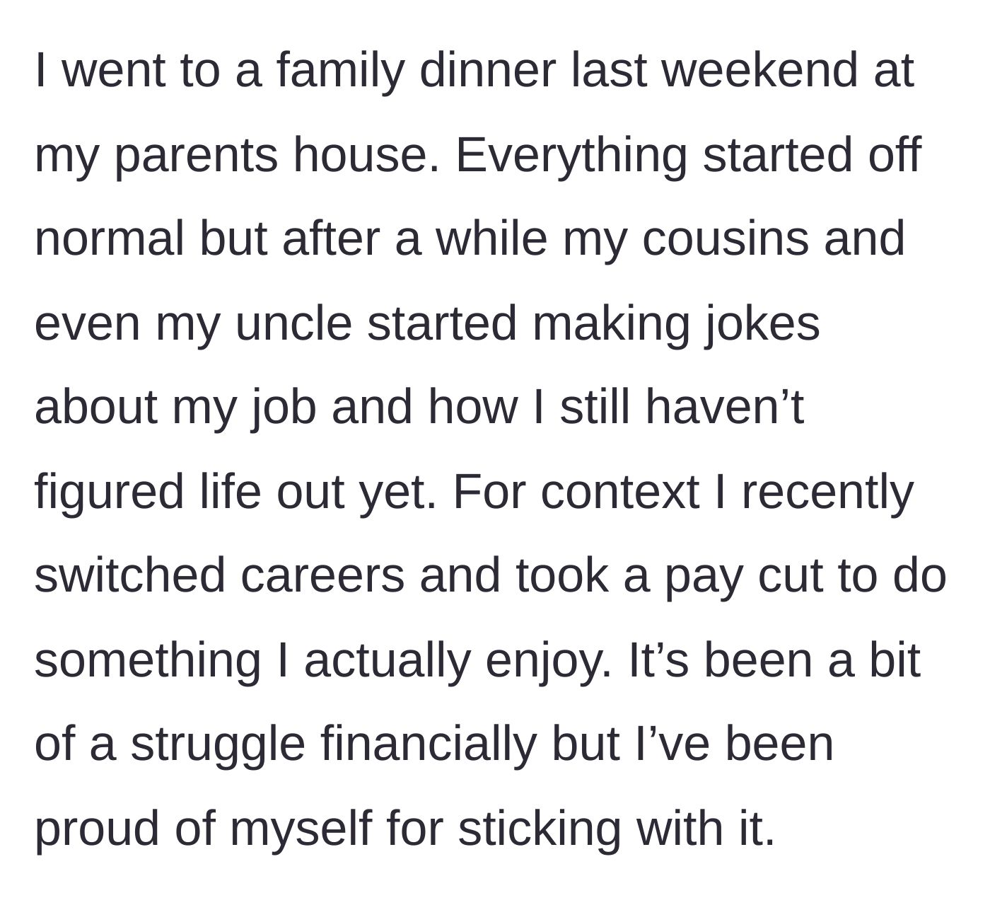 Story part 1 - The author attends a family dinner where an uncle and cousins mock their recent career change and pay cut.