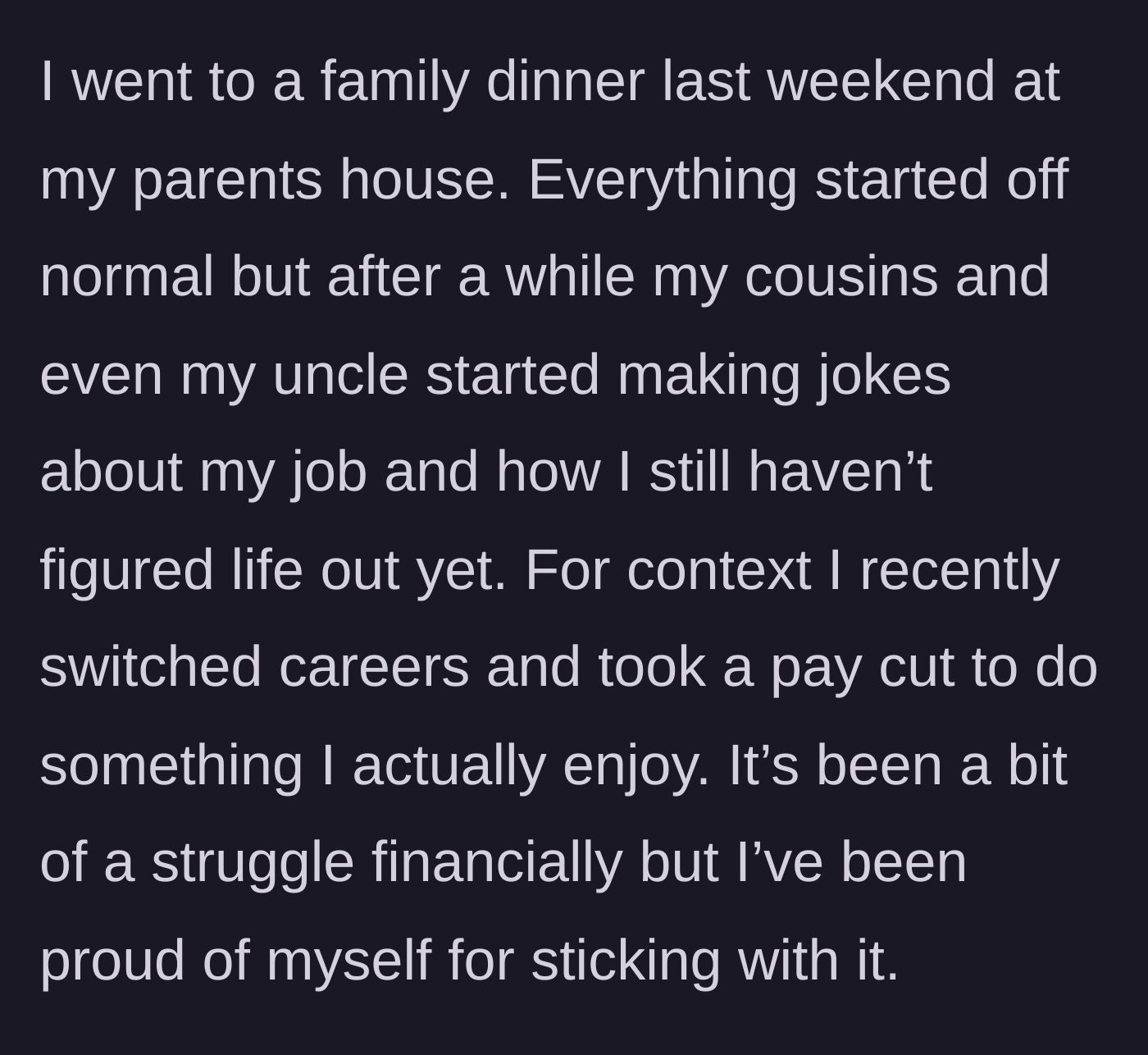 Story part 1 - The author attends a family dinner where an uncle and cousins mock their recent career change and pay cut.