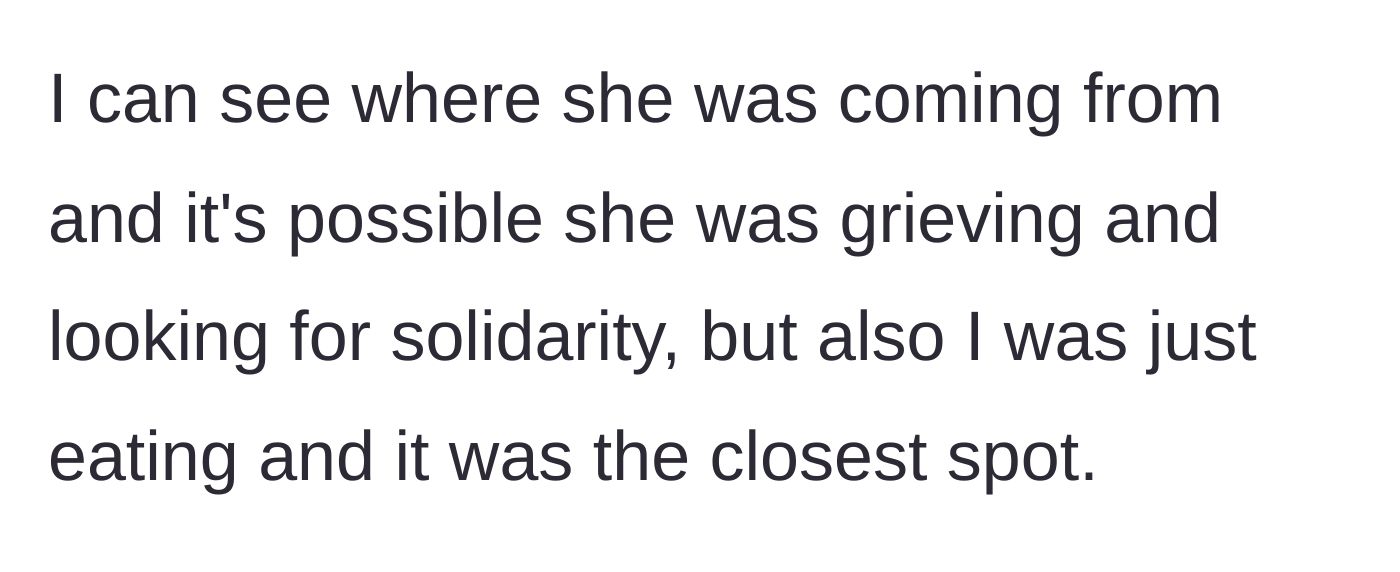 Story part 3 - The snacker reflects on the encounter, acknowledging the woman might have been grieving, but defending their pragmatic choice of the closest quiet spot.