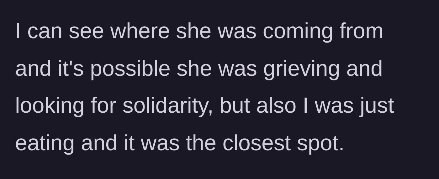 Story part 3 - The snacker reflects on the encounter, acknowledging the woman might have been grieving, but defending their pragmatic choice of the closest quiet spot.