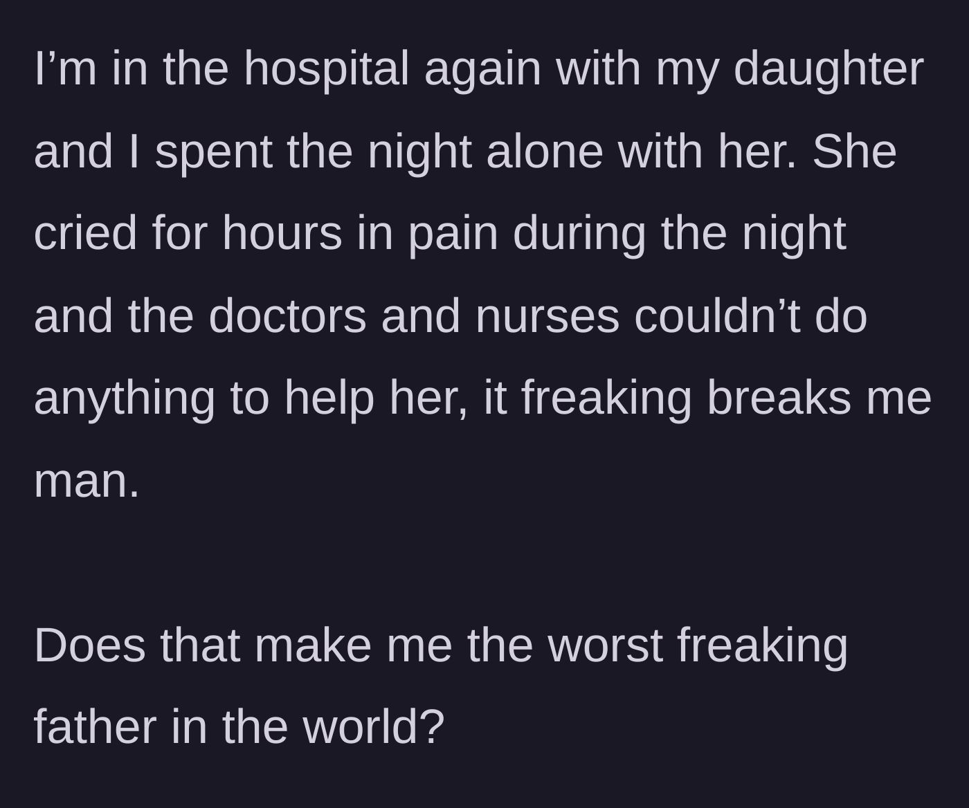 Story part 4 - A real-time account from the dark hospital room, where the father listens to his daughter cry in untreatable pain, questioning his own morality.