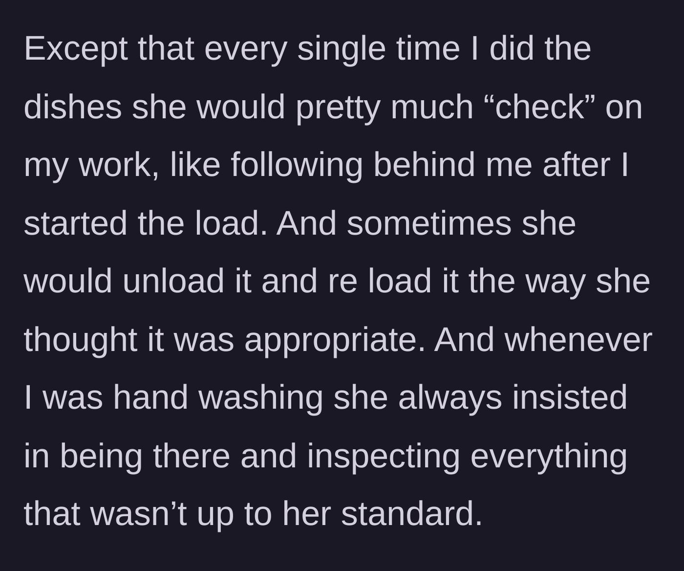 Story part 2 - The girlfriend obsessively inspecting his dishwashing, reloading the dishwasher, and hovering over him at the sink.
