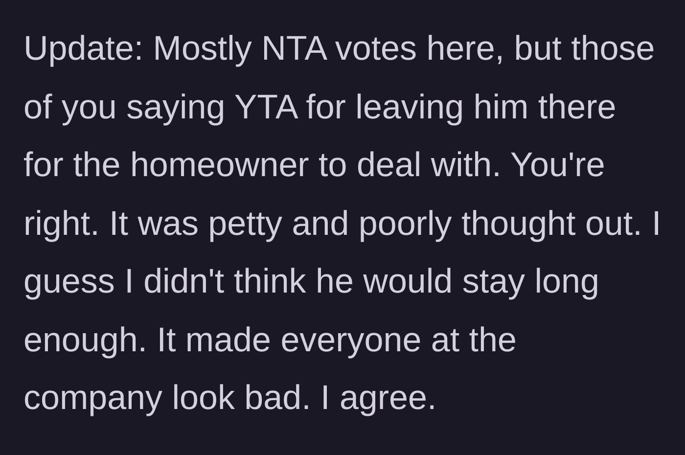 Story part 4 - The author reflects on community feedback, agreeing that making the homeowner deal with the coworker was a petty move that hurt the company's image.