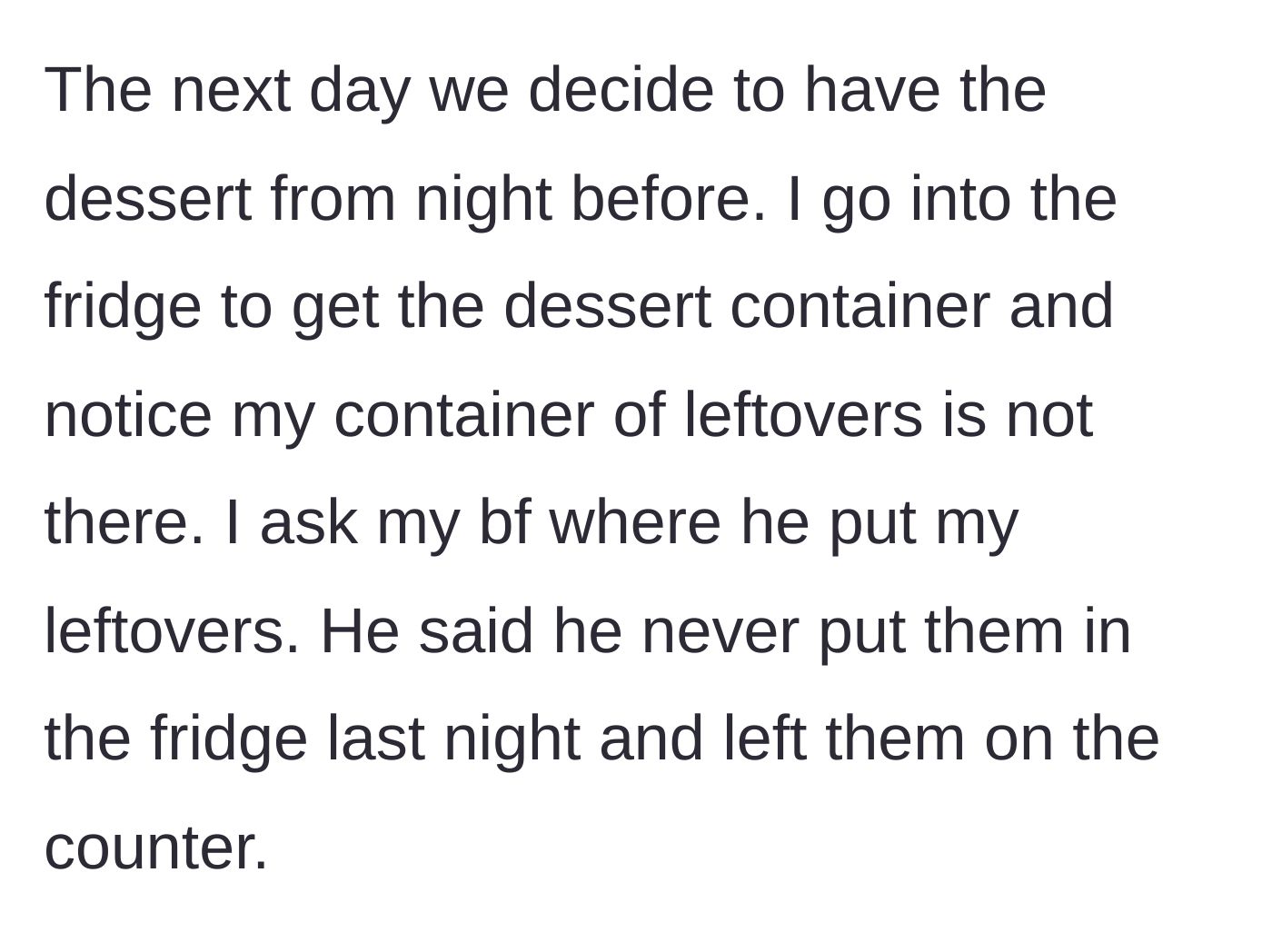 Story part 4 - The next day, the girlfriend discovers the shared dessert in the fridge while her dinner leftovers were left out on the counter overnight.