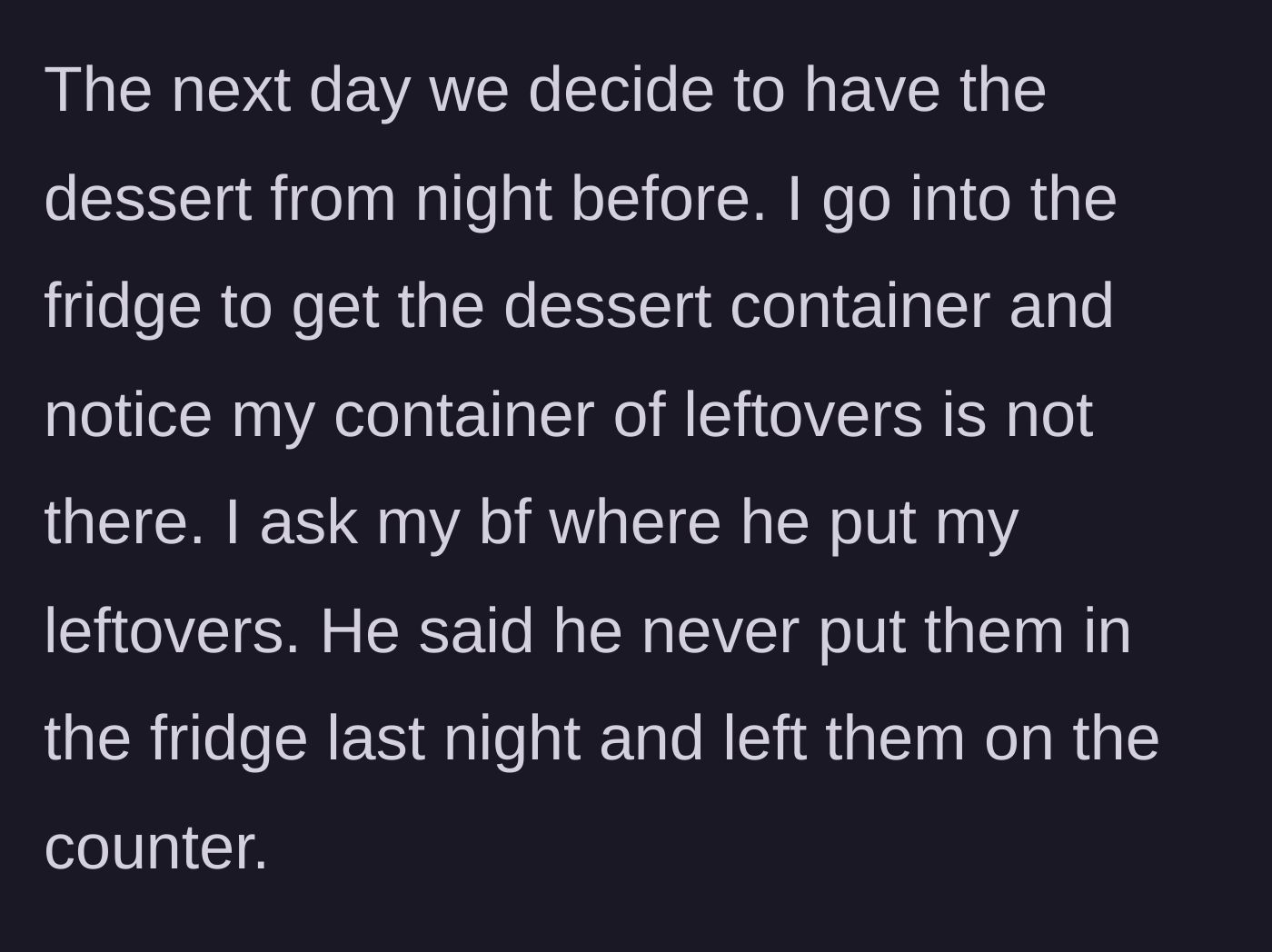 Story part 4 - The next day, the girlfriend discovers the shared dessert in the fridge while her dinner leftovers were left out on the counter overnight.