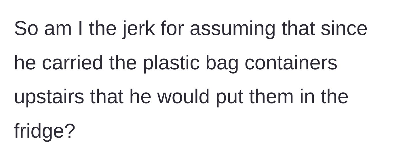 Story part 6 - The frustrated girlfriend asks readers if she was wrong to assume her boyfriend would refrigerate all the food he carried inside.