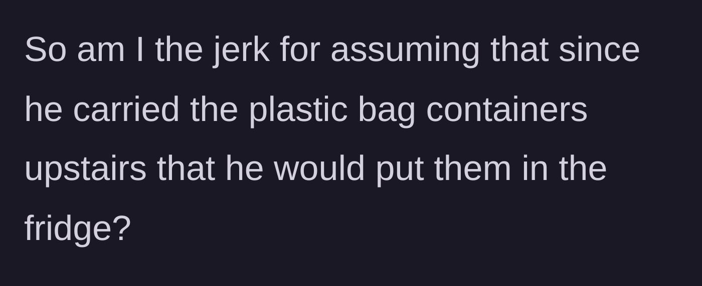 Story part 6 - The frustrated girlfriend asks readers if she was wrong to assume her boyfriend would refrigerate all the food he carried inside.