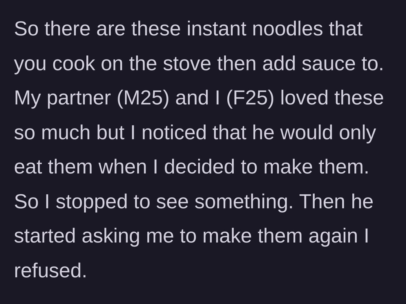 Story part 1 - The girlfriend notices her boyfriend only eats instant noodles when she makes them, so she conducts a little experiment and stops doing it.