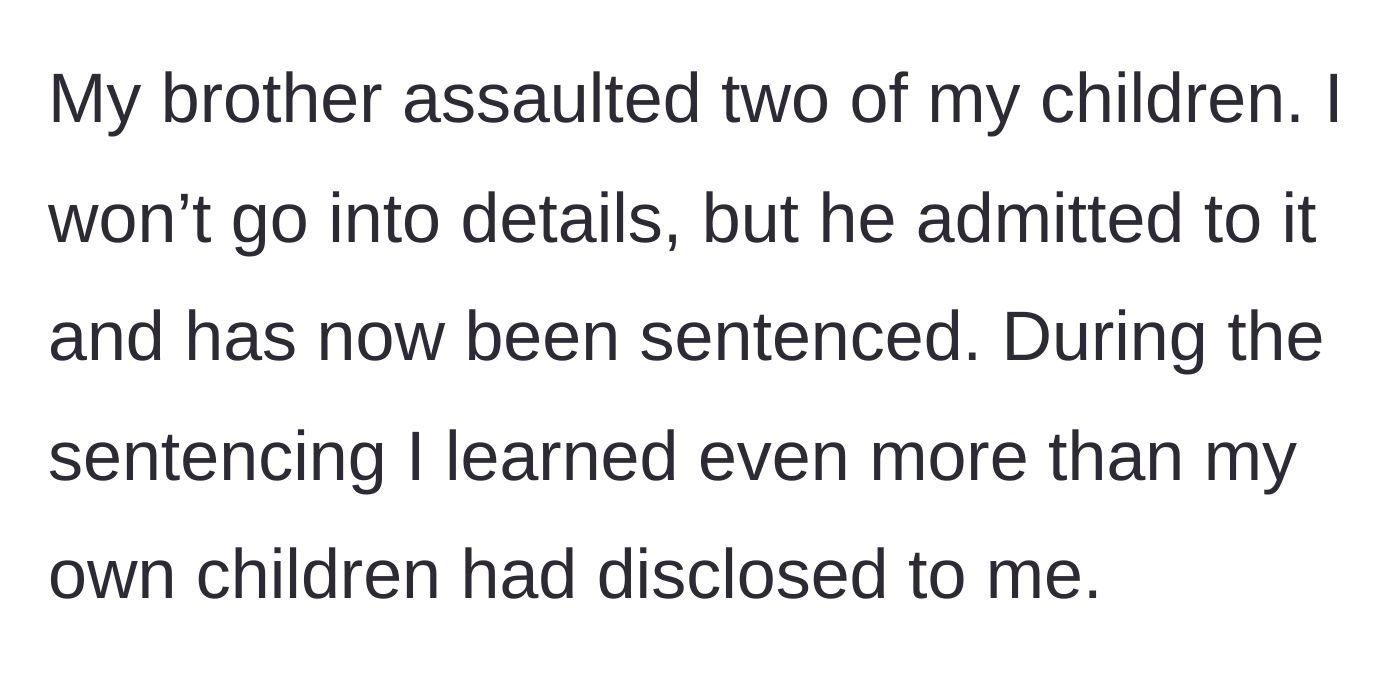 Story part 1 - The author reveals their brother assaulted their children, admitted to the crimes, and was legally sentenced, exposing further horrifying details.