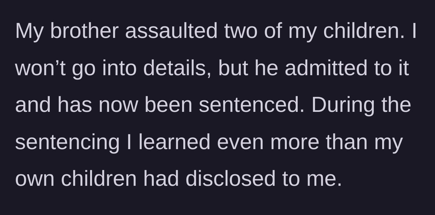 Story part 1 - The author reveals their brother assaulted their children, admitted to the crimes, and was legally sentenced, exposing further horrifying details.