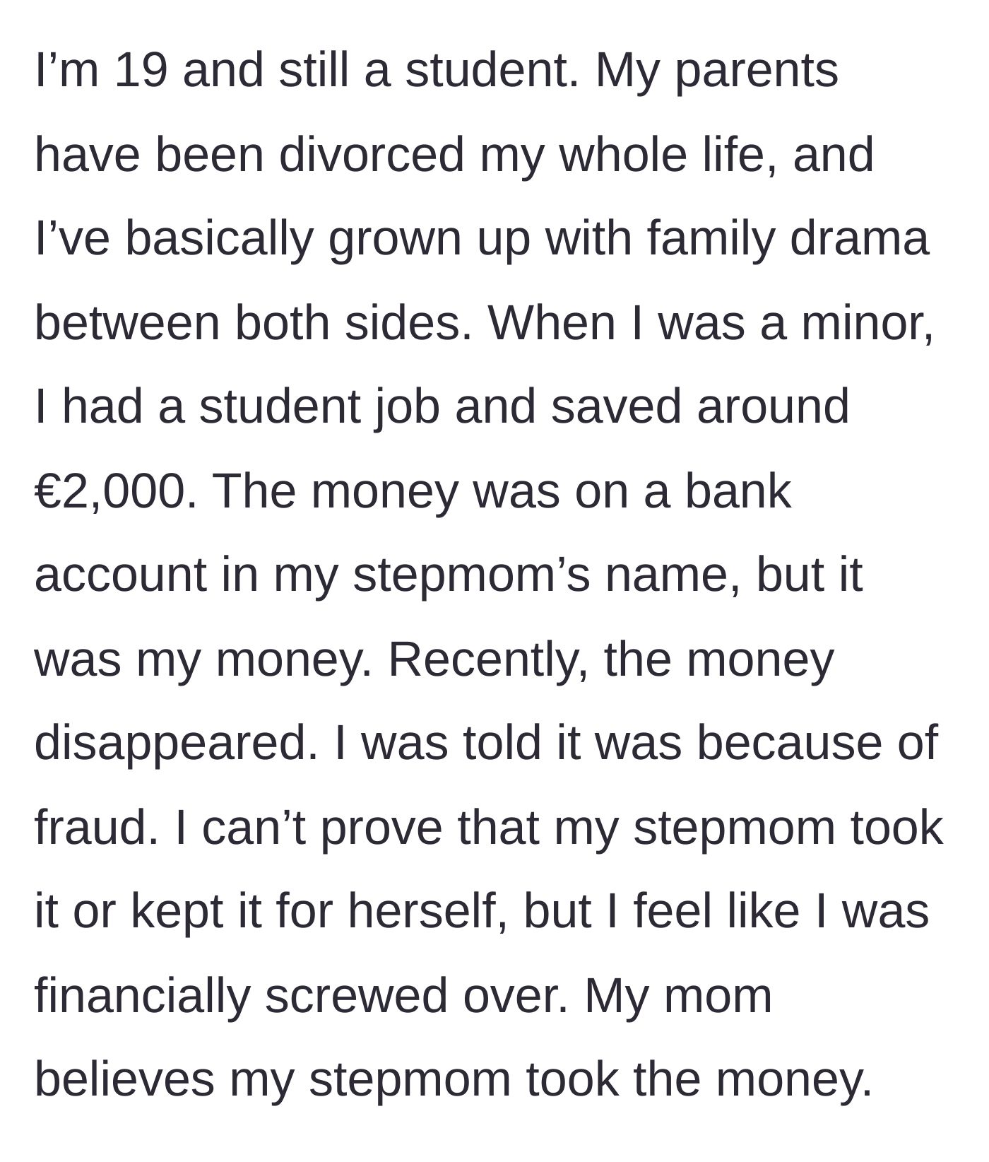 Story part 1 - 19-year-old student explains how €2,000 in savings magically disappeared from an account held in their stepmom's name due to alleged fraud.