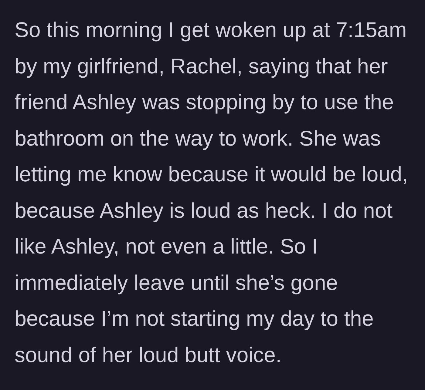 Story part 1 - Girlfriend wakes boyfriend at 7:15 AM to announce her loud friend is stopping by to use the bathroom, prompting him to leave the house.