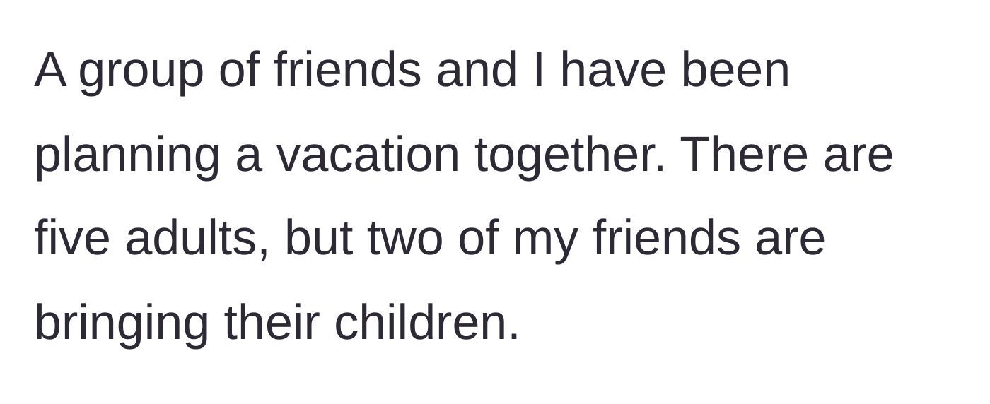 Story part 1 - The author explains that five adults are planning a vacation together, and two of the friends are bringing their children along.