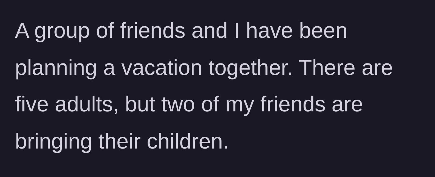 Story part 1 - The author explains that five adults are planning a vacation together, and two of the friends are bringing their children along.