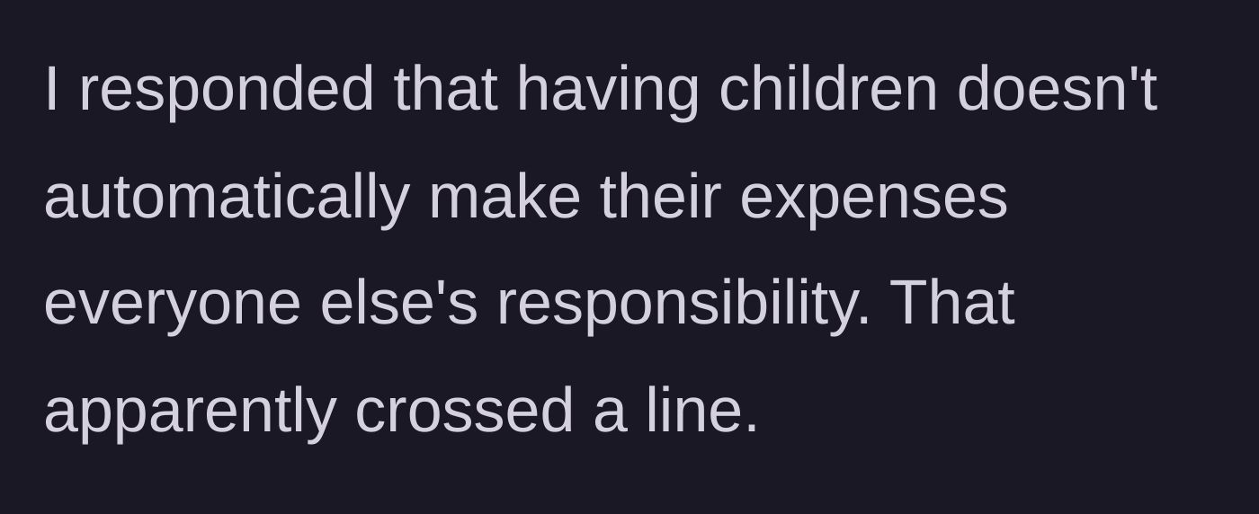 Story part 6 - The author replies that having kids doesn't make their expenses everyone else's responsibility, which upsets the group.