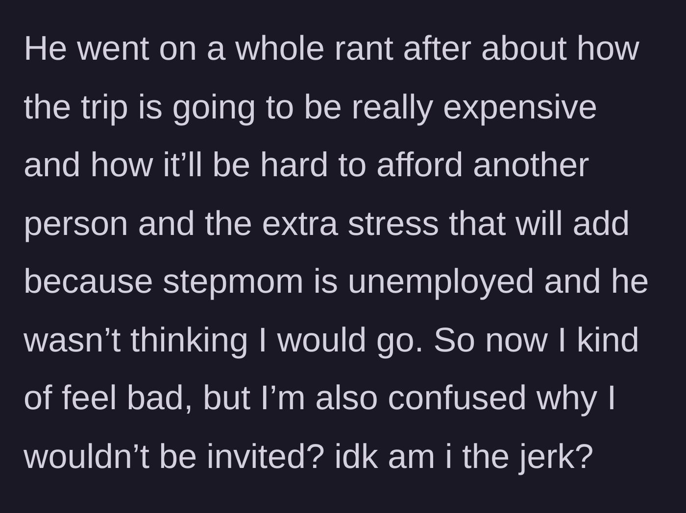 Story part 2 - The dad rants about the expense of the trip and his unemployed wife, directly guilt-tripping his minor daughter for assuming she was included in the vacation.