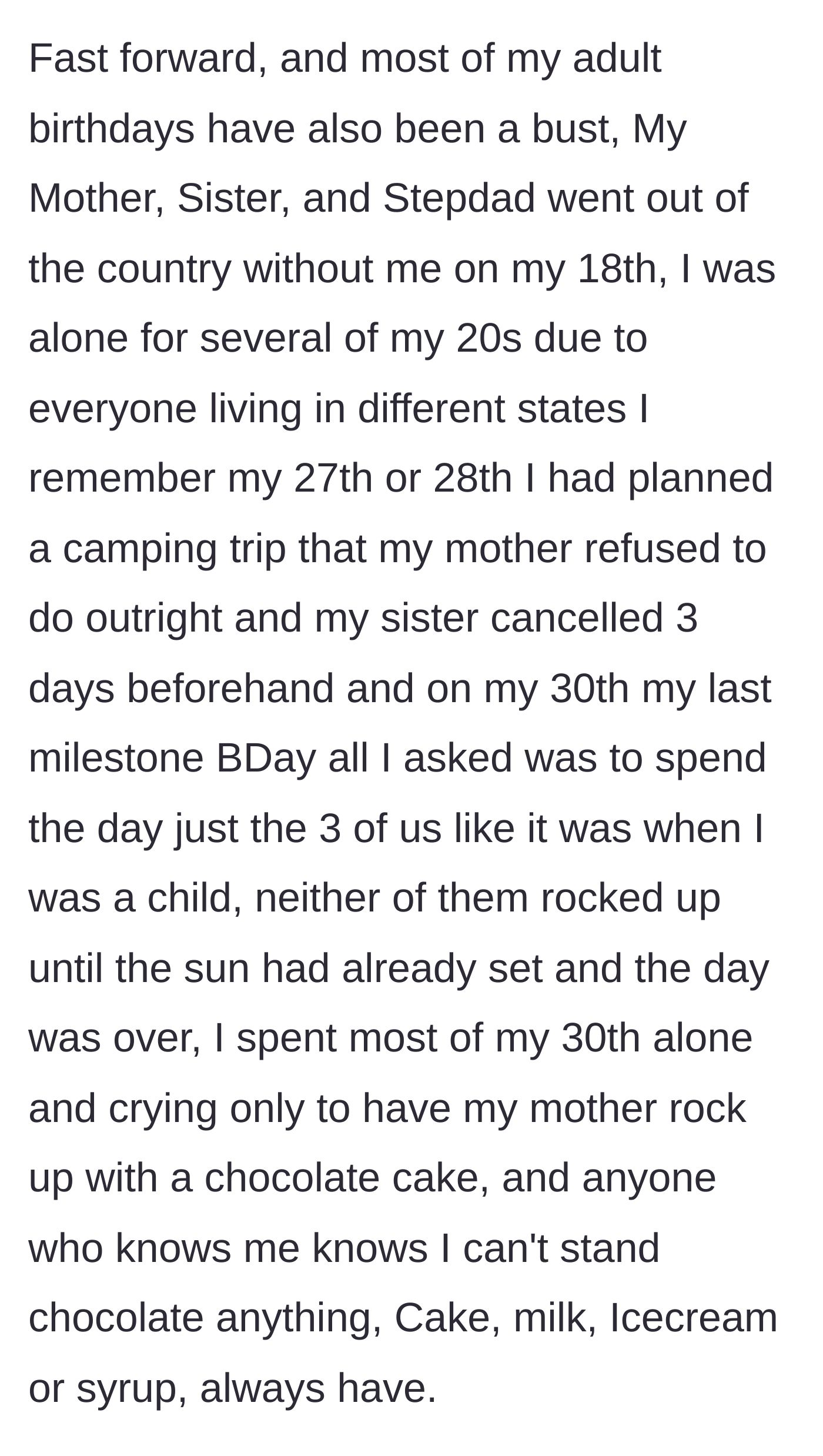 Story part 2 - The main character details ruined adult birthdays, including being left behind on her 18th and her family showing up late with a chocolate cake on her 30th, despite her hating chocolate.