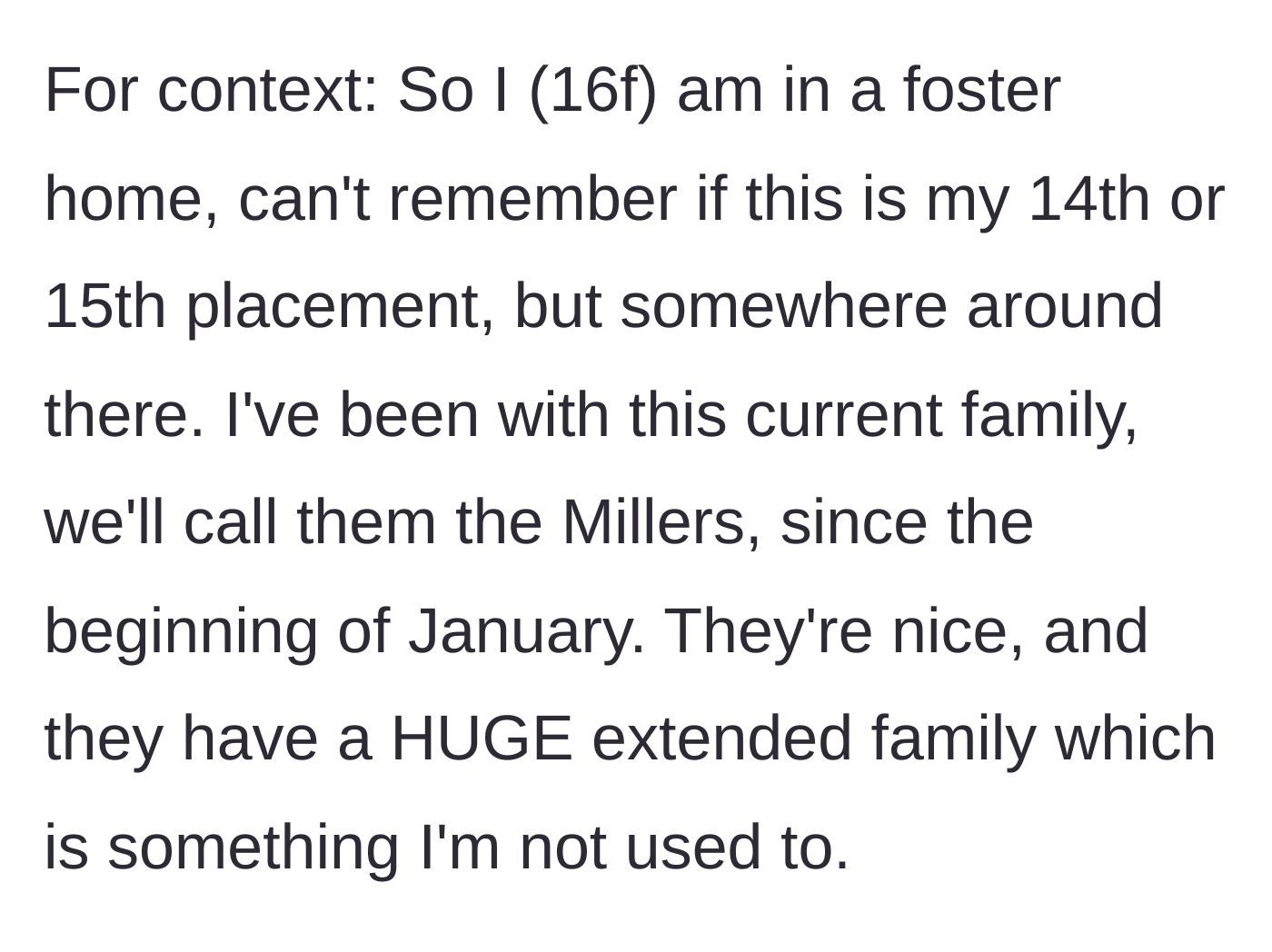 Story part 1 - The 16-year-old author explains she is on her 14th or 15th foster placement and recently moved in with a family who has a massive extended network.
