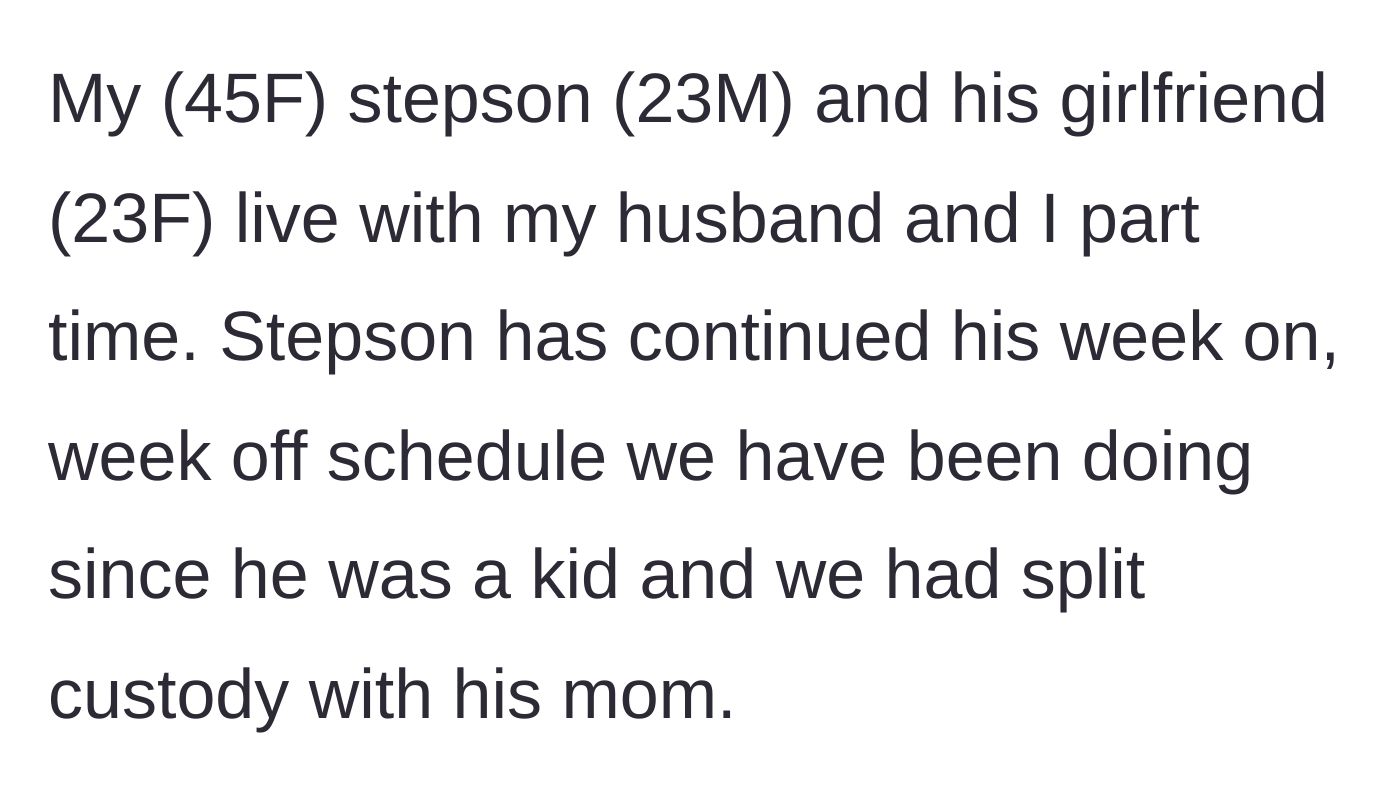 Story part 1 - A 45-year-old stepmom explains her 23-year-old stepson's week-on, week-off custody schedule.