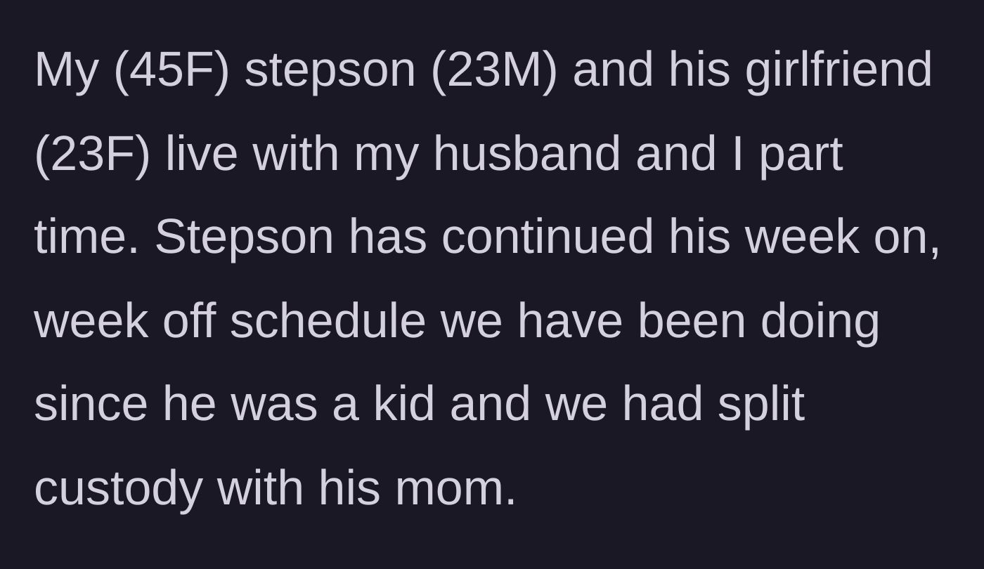 Story part 1 - A 45-year-old stepmom explains her 23-year-old stepson's week-on, week-off custody schedule.