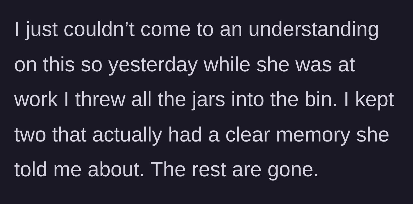 Story part 3 - A husband secretly tossing dozens of glass jars into a large garbage bin while home alone.