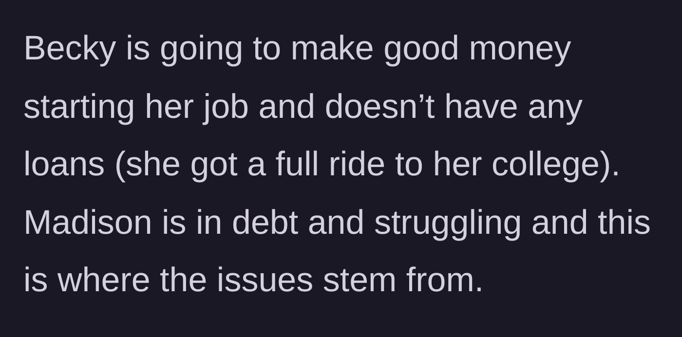 Story part 3 - Becky graduates debt-free with a full ride, while Madison is drowning in debt, sparking the root of the family issues.
