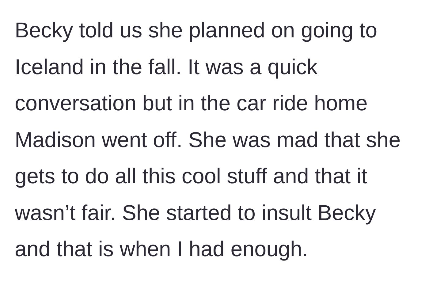 Story part 5 - During a car ride, Becky mentions an upcoming trip to Iceland, causing Madison to throw a jealous, insulting tantrum about it being unfair.