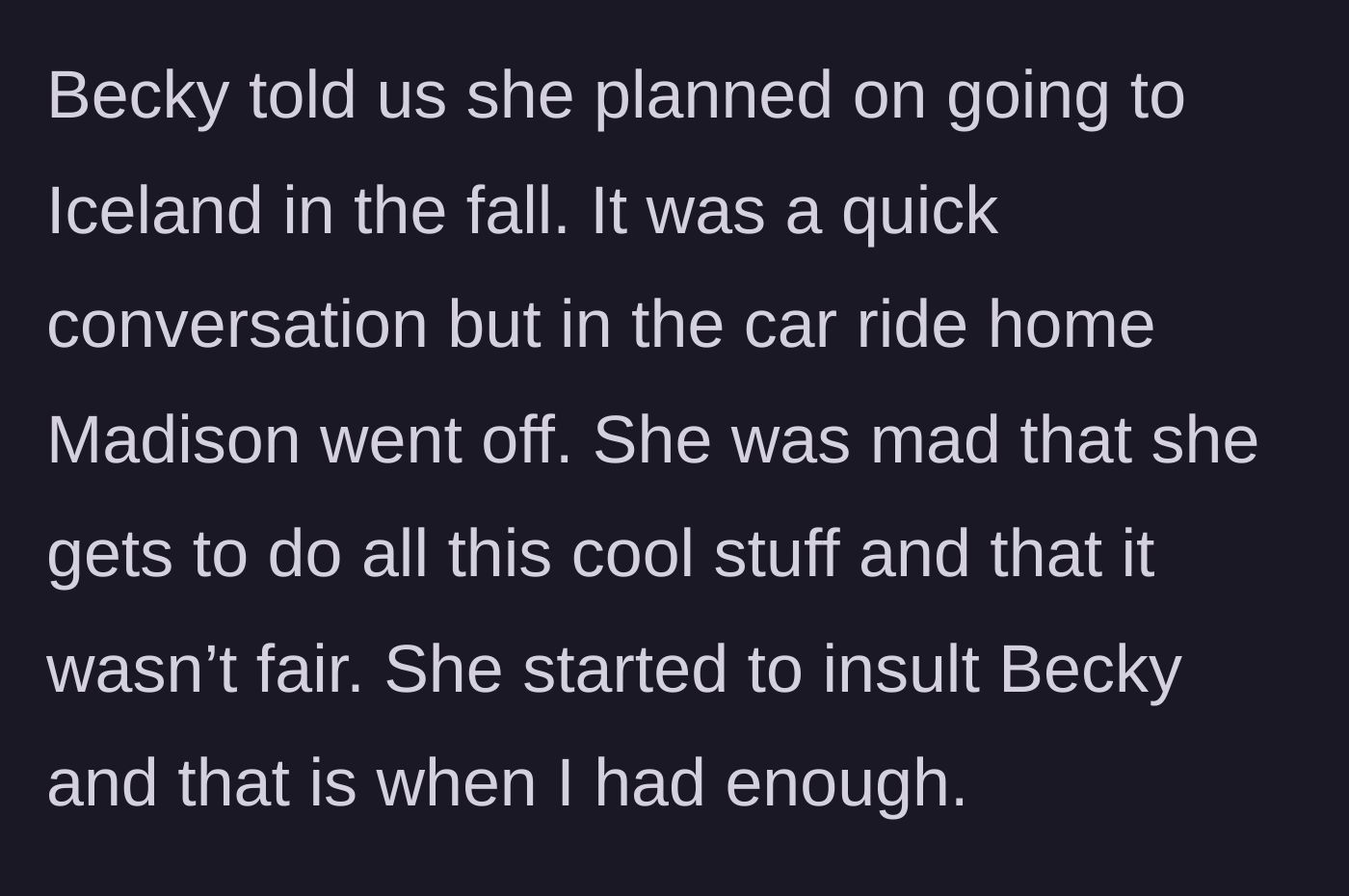 Story part 5 - During a car ride, Becky mentions an upcoming trip to Iceland, causing Madison to throw a jealous, insulting tantrum about it being unfair.
