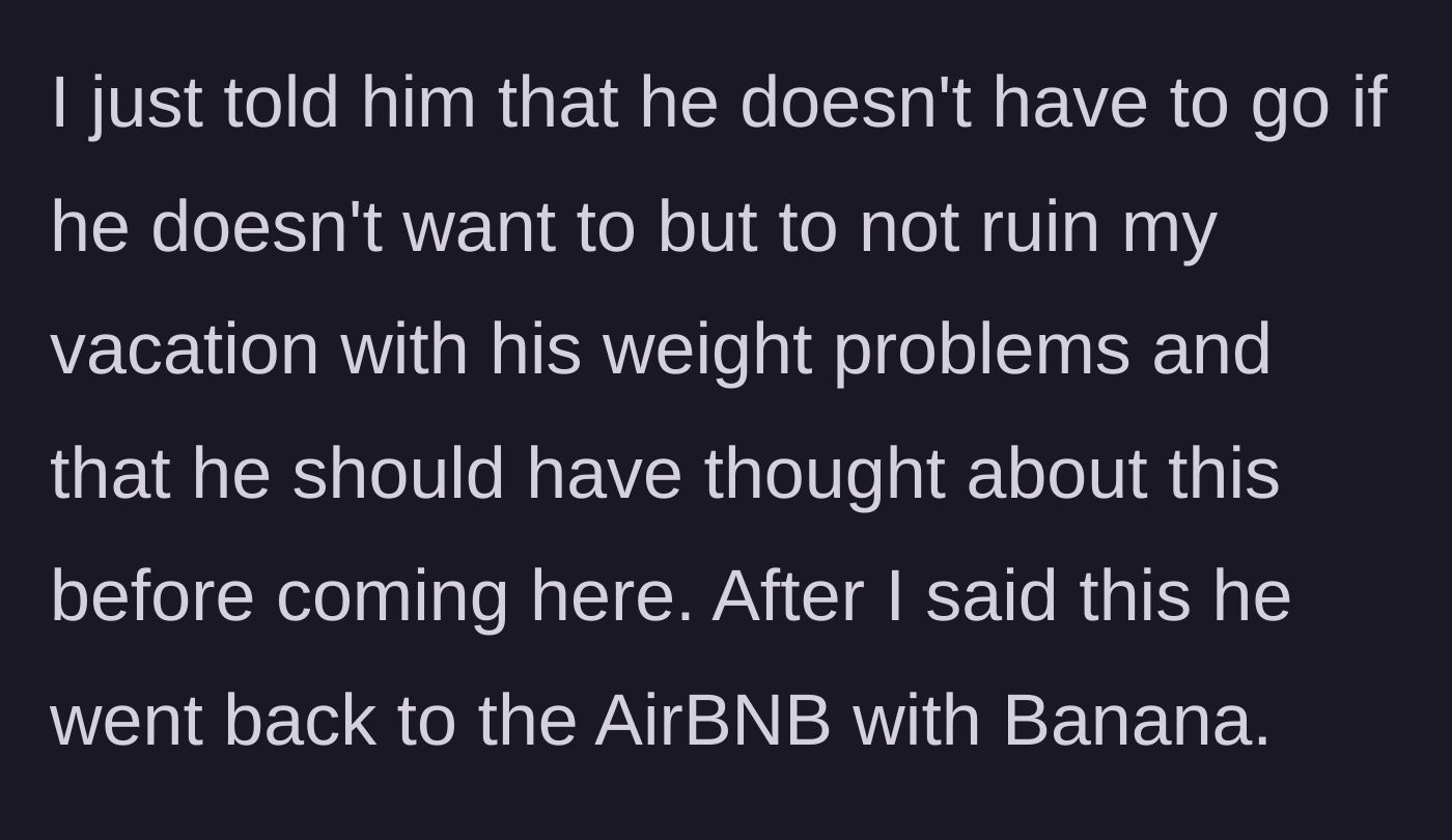 Story part 8 - Main character snaps, telling him not to ruin her vacation with his weight problems, prompting Durian and another friend to leave.