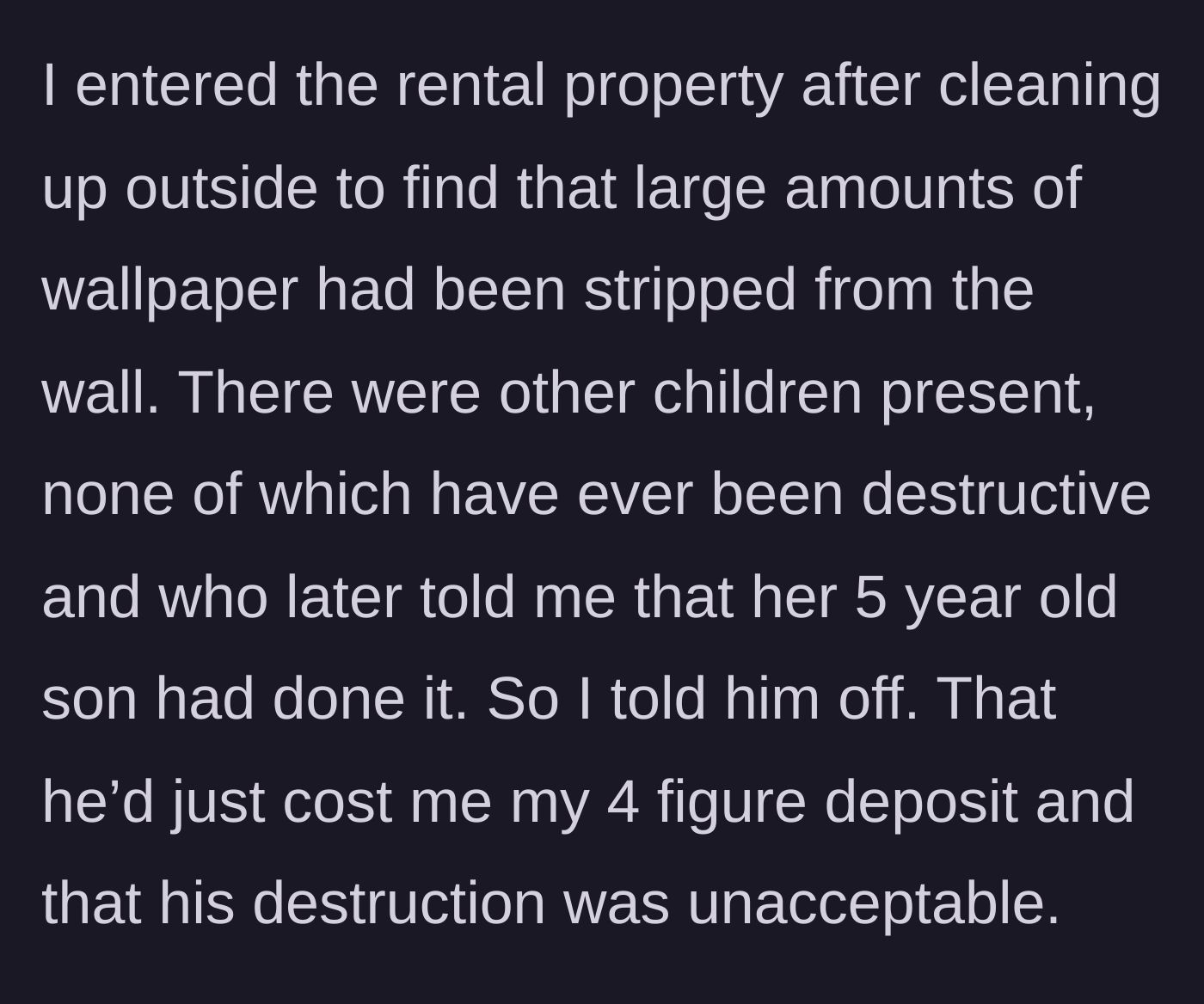 Story part 2 - The aunt discovers her rental's wallpaper has been ripped off by the five-year-old and scolds him over the lost deposit.
