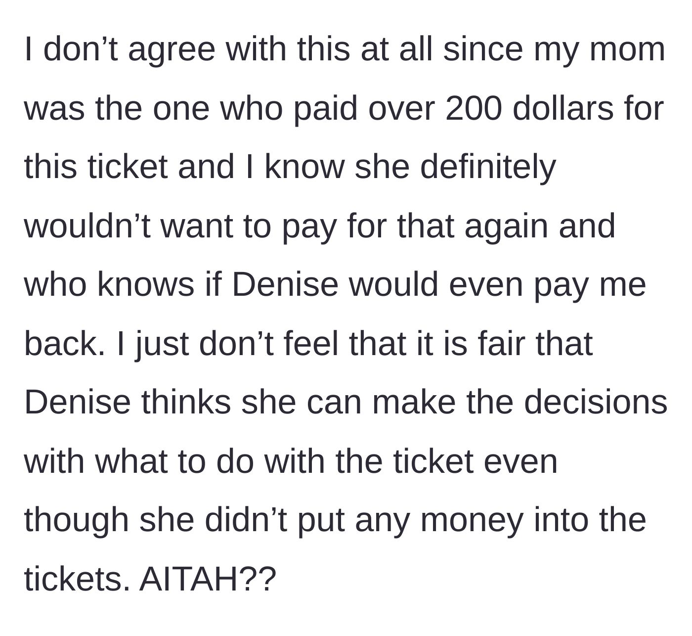 Story part 4 - The main character refuses, pointing out her mom paid over $200 for the tickets and wouldn't want to risk the money on a resale.