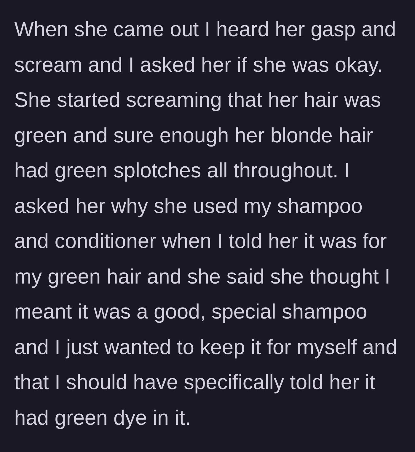Story part 3 - The friend exits the shower screaming with green-splotched hair, admitting she deliberately used the forbidden shampoo because she thought he was hoarding a luxury product.