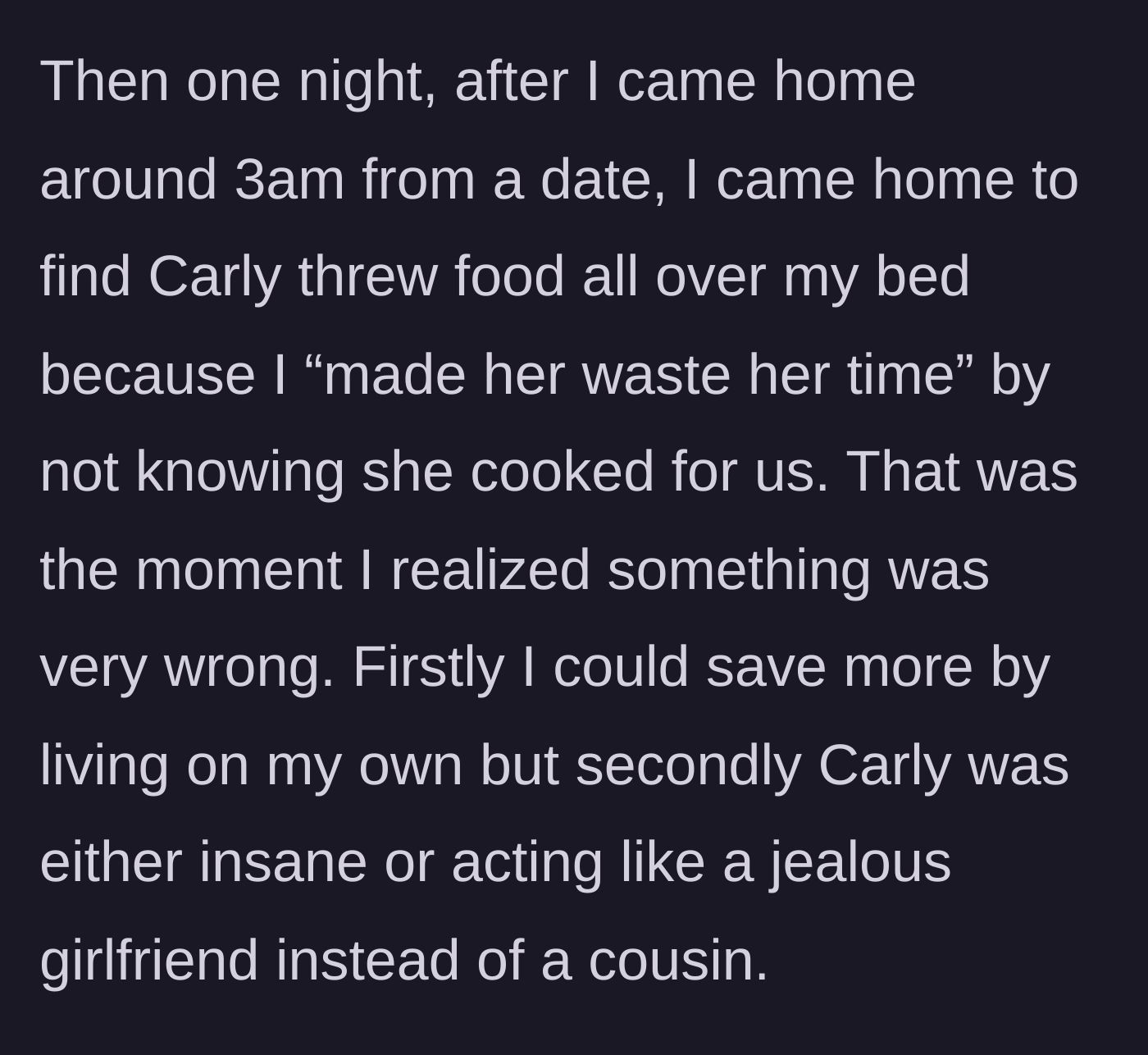 Story part 2 - The guy discovering food thrown all over his bed at 3 AM because he went on a date instead of eating his cousin's dinner.