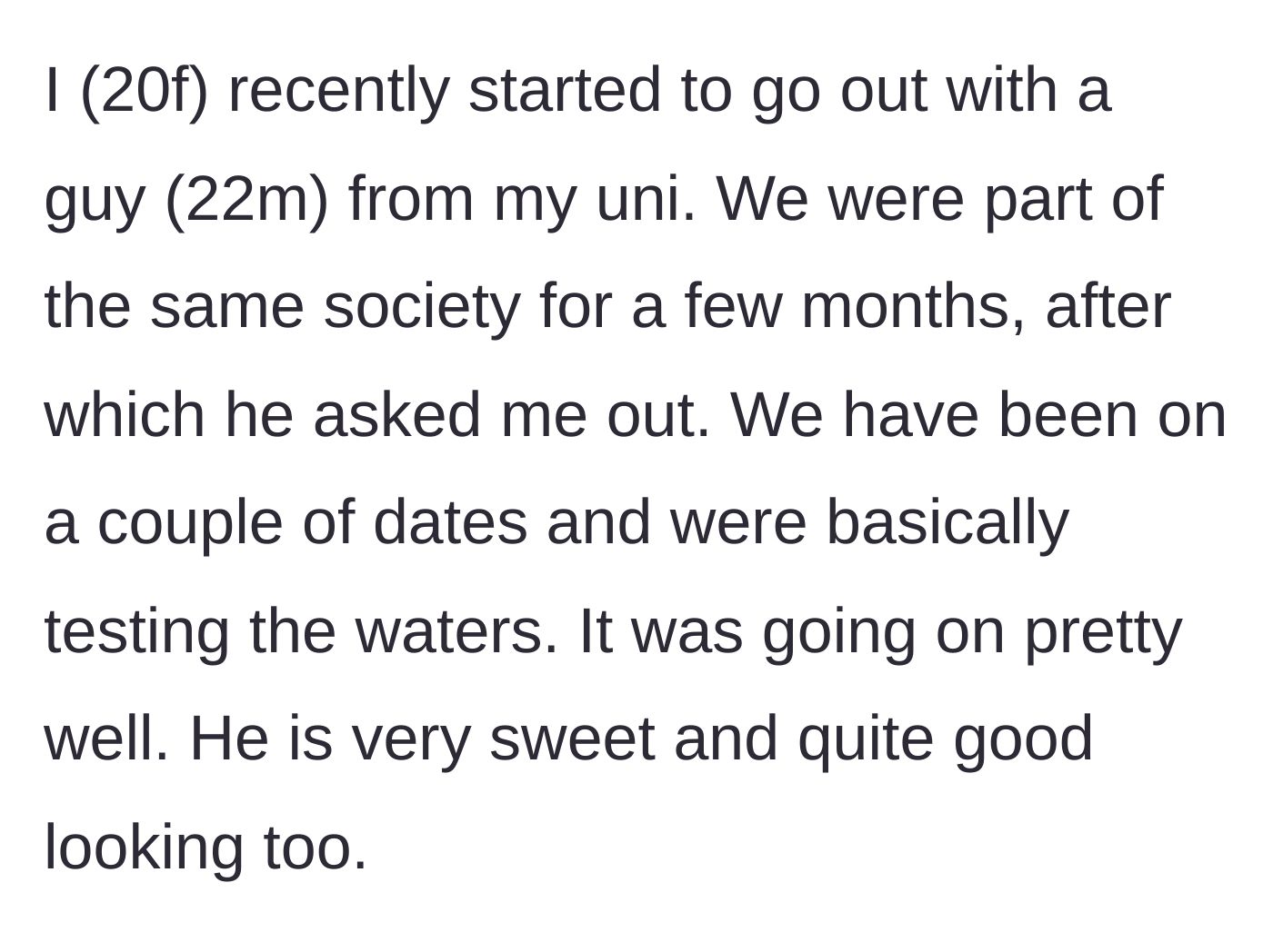 Story part 1 - A 20-year-old university student starts casually dating a sweet, good-looking 22-year-old guy from her society.