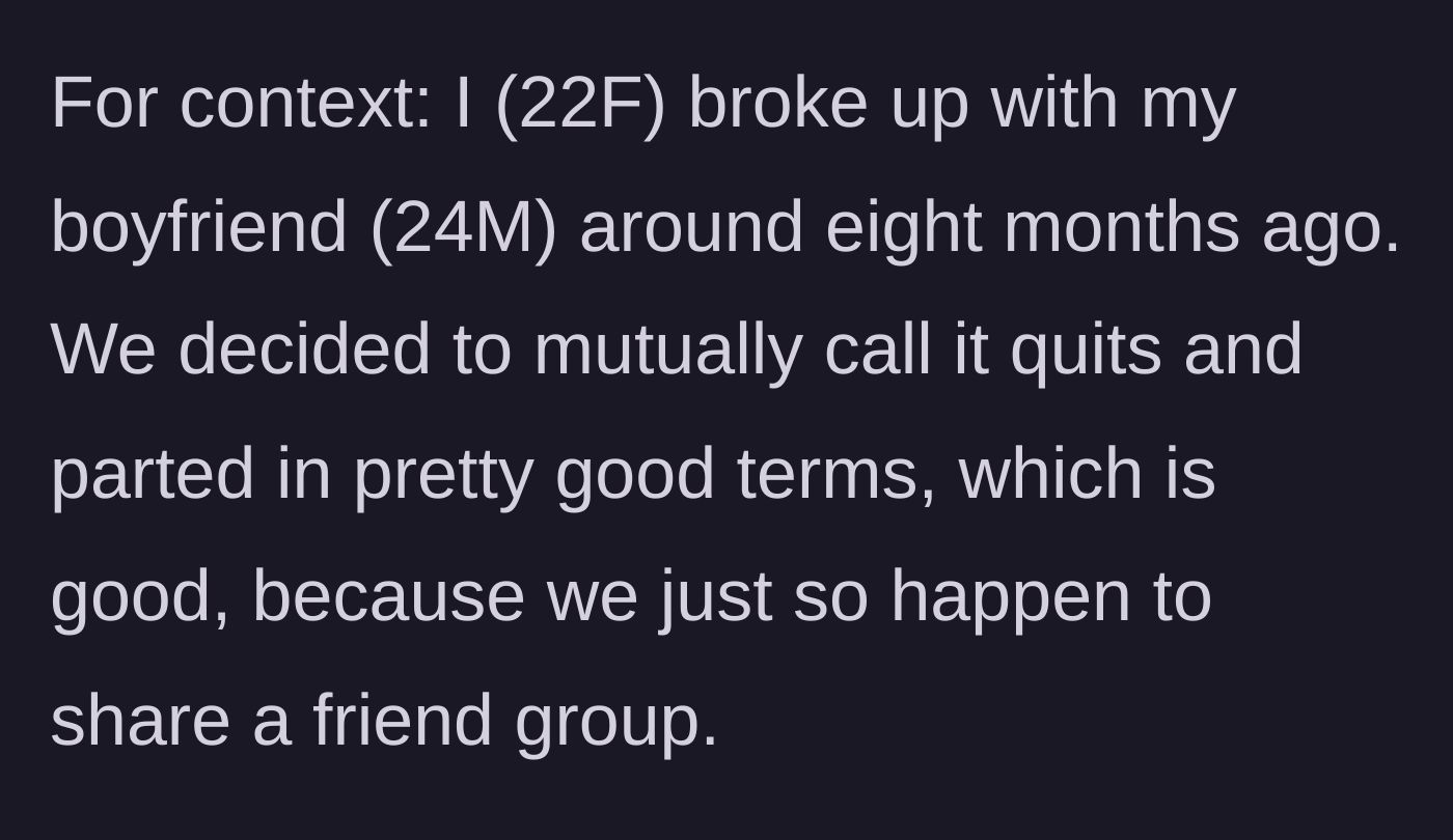 Story part 1 - Intro about the 22F breaking up with her 24M ex on good terms and sharing a friend group