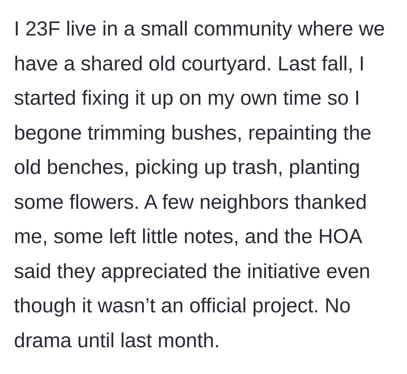 Story part 1 - A 23-year-old woman explains how she voluntarily spent her own time cleaning, painting, and planting flowers in her community's neglected shared courtyard, earning quiet praise from the HOA and fellow neighbors.
