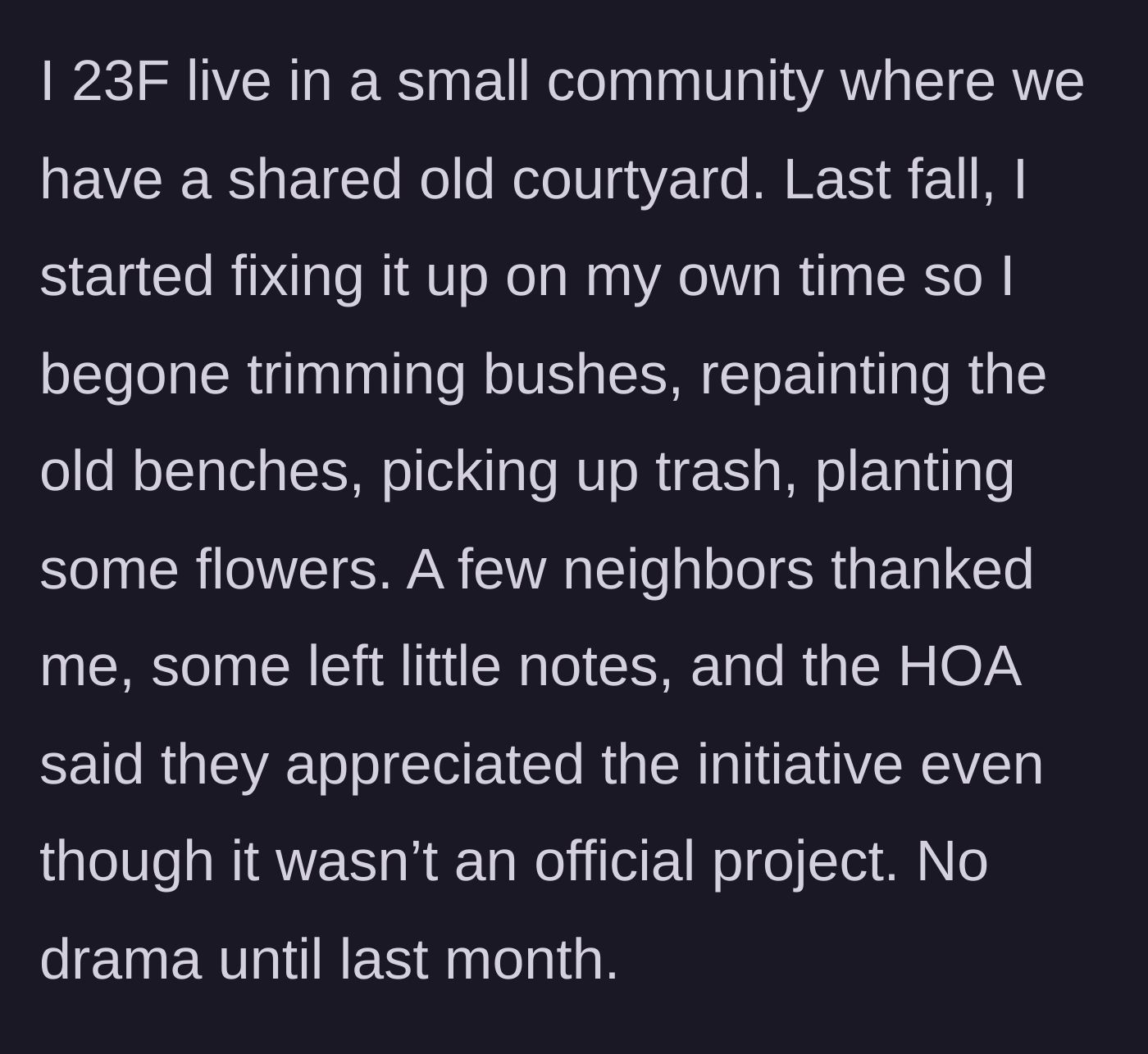 Story part 1 - A 23-year-old woman explains how she voluntarily spent her own time cleaning, painting, and planting flowers in her community's neglected shared courtyard, earning quiet praise from the HOA and fellow neighbors.
