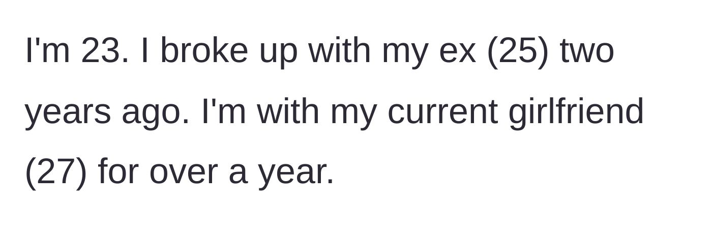 Story part 1 - The 23-year-old author explains his relationship timeline, establishing that he broke up with his 25-year-old ex two years ago and has been with his 27-year-old girlfriend for over a year.
