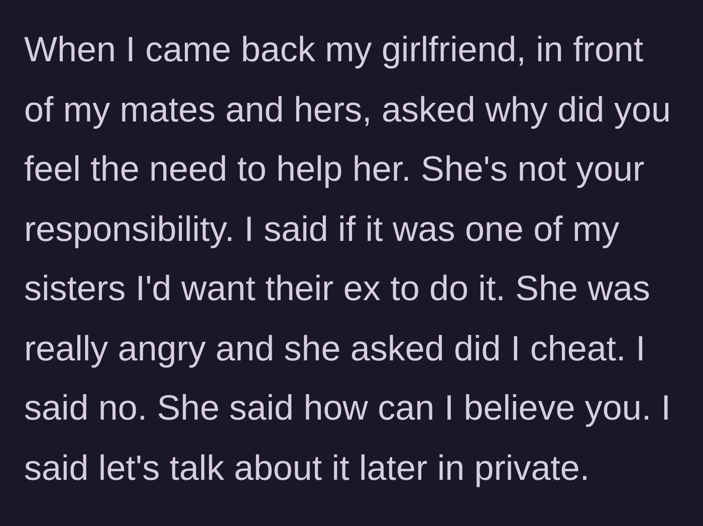 Story part 4 - The current girlfriend publicly confronts him upon his return, dismissing his desire to help, accusing him of cheating, and demanding to know why he intervened.