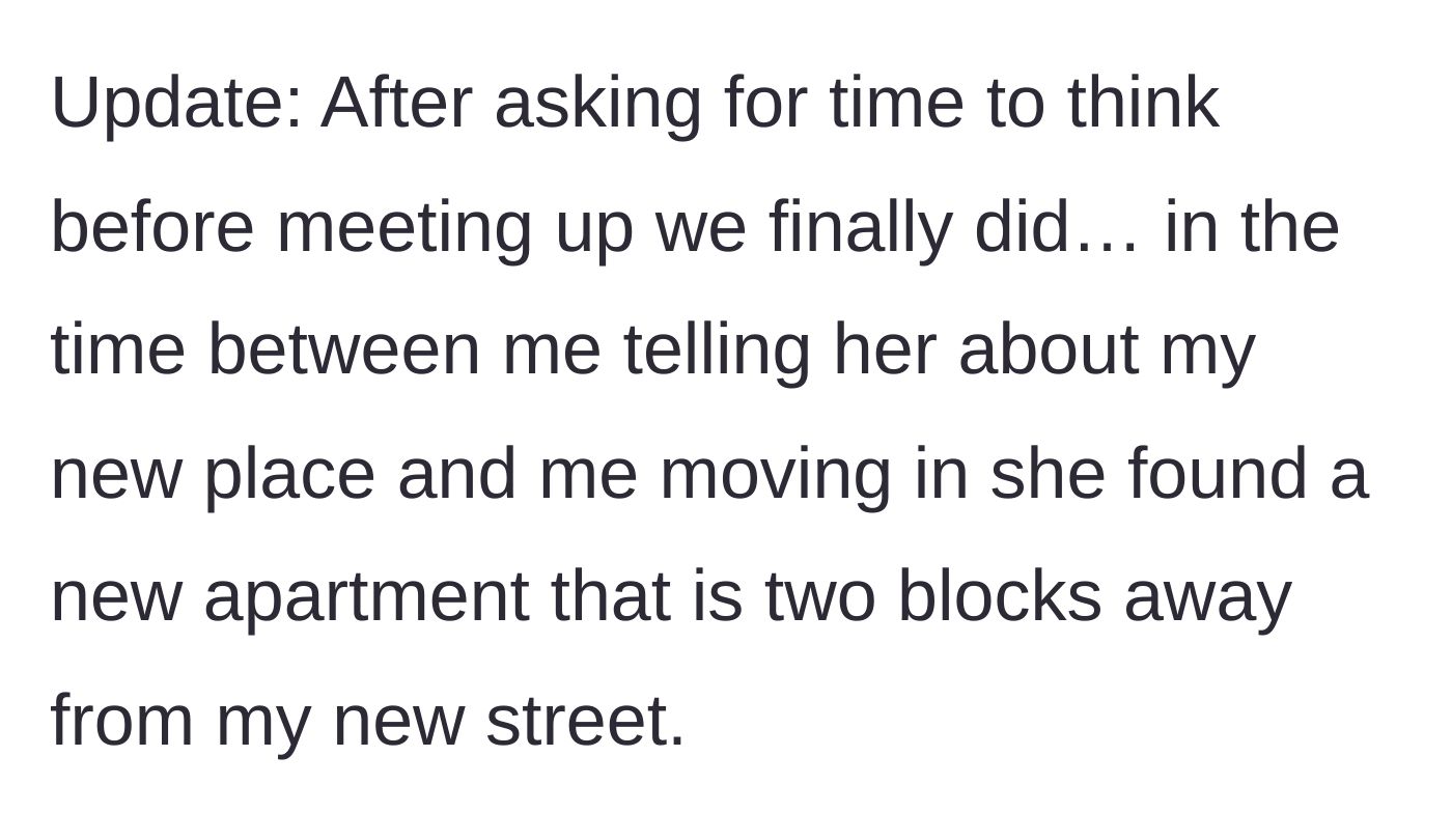 Story part 6 - In a shocking twist of hypocrisy, the friend reveals she just signed a lease for an apartment only two blocks away from the main character's new street.