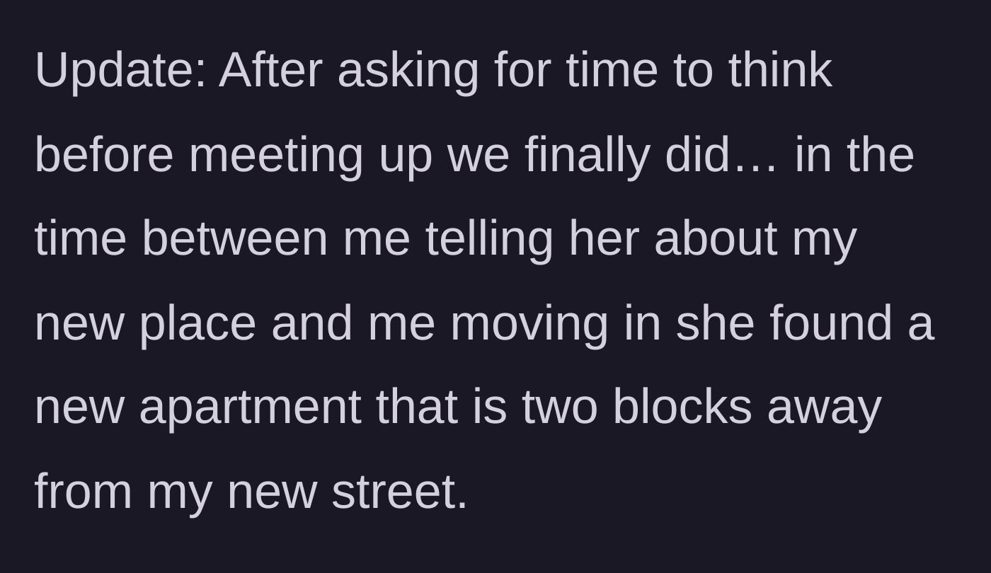 Story part 6 - In a shocking twist of hypocrisy, the friend reveals she just signed a lease for an apartment only two blocks away from the main character's new street.