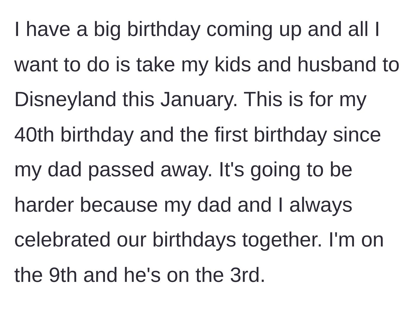 Story part 1 - A mother explains her emotional plan to take her family to Disneyland for her 40th birthday, which is also her first birthday since her father passed away.