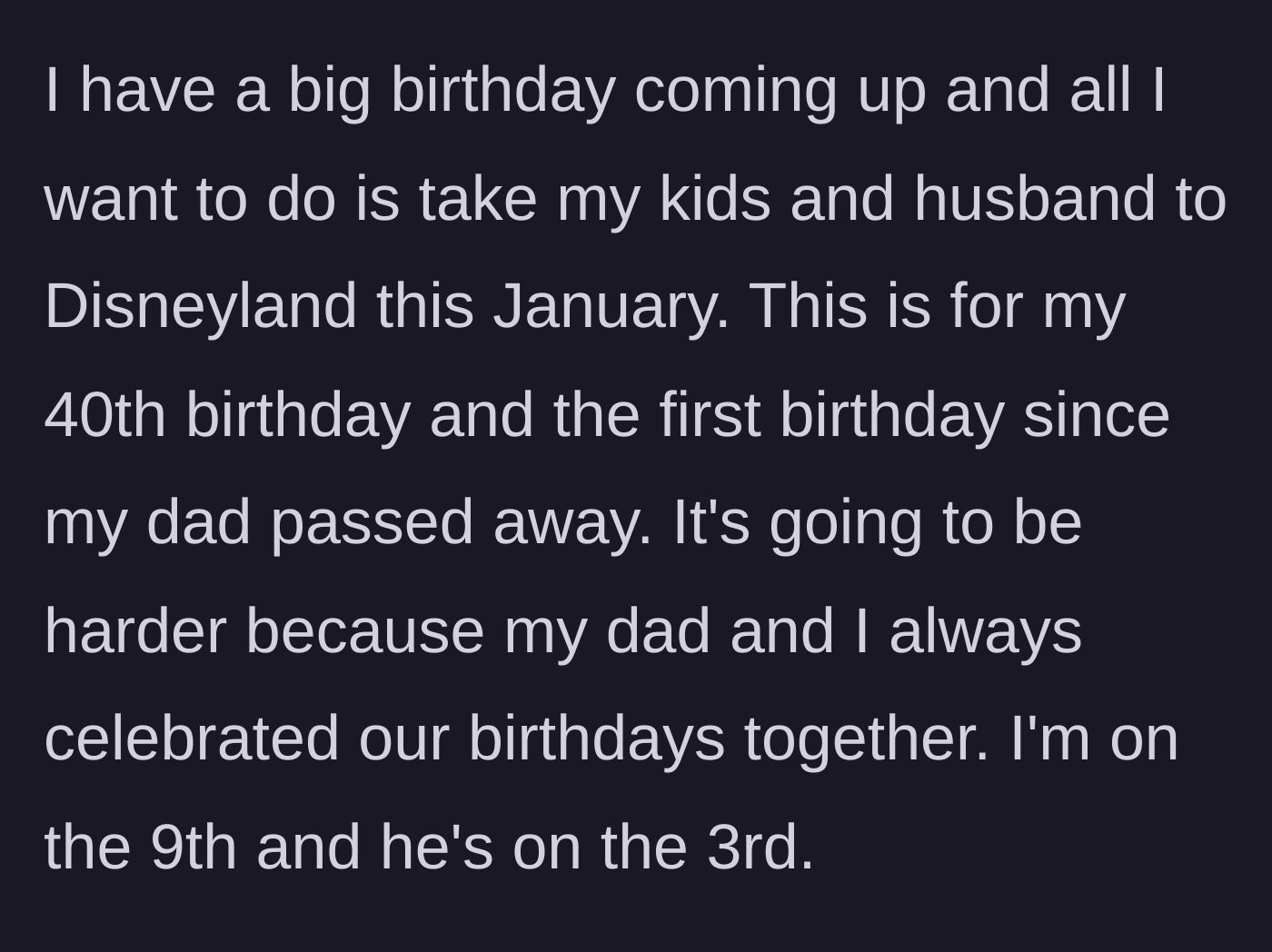 Story part 1 - A mother explains her emotional plan to take her family to Disneyland for her 40th birthday, which is also her first birthday since her father passed away.