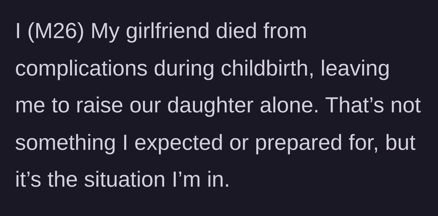 Story part 1 - A 26-year-old man explains that his girlfriend passed away during childbirth, leaving him as a sudden single father.